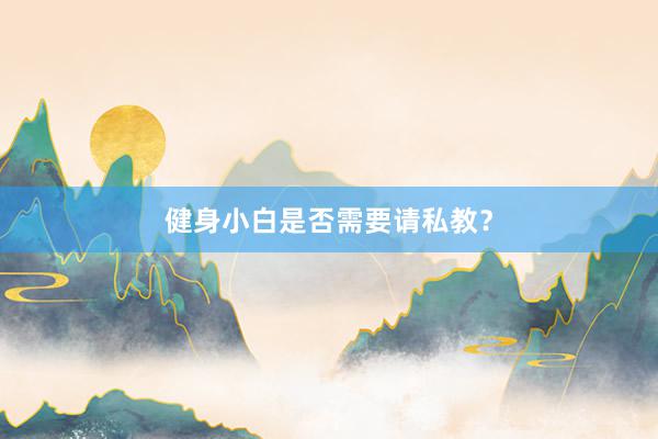 健身小白是否需要请私教?