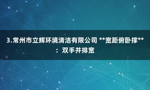 3.常州市立辉环境清洁有限公司 **宽距俯卧撑**：双手并排宽
